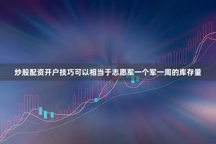 炒股配资开户技巧可以相当于志愿军一个军一周的库存量