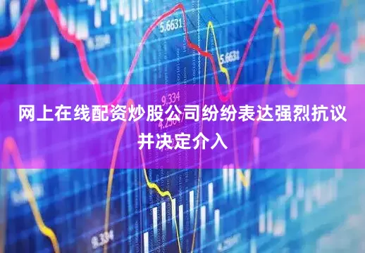 网上在线配资炒股公司纷纷表达强烈抗议并决定介入