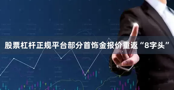 股票杠杆正规平台部分首饰金报价重返“8字头”