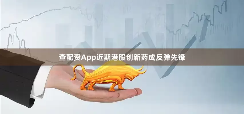 查配资App近期港股创新药成反弹先锋
