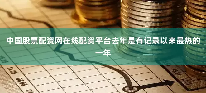 中国股票配资网在线配资平台去年是有记录以来最热的一年