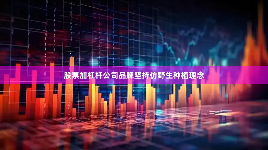 股票加杠杆公司品牌坚持仿野生种植理念