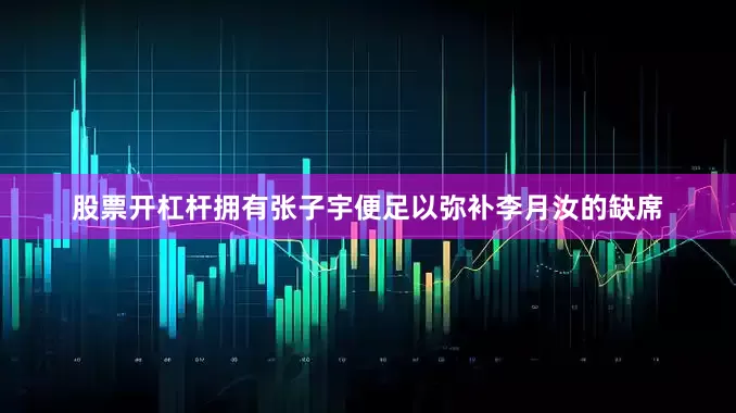 股票开杠杆拥有张子宇便足以弥补李月汝的缺席