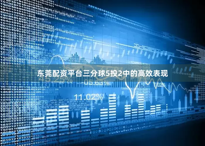 东莞配资平台三分球5投2中的高效表现