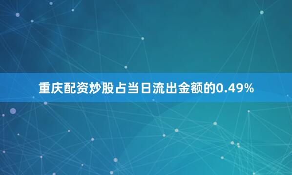 重庆配资炒股占当日流出金额的0.49%