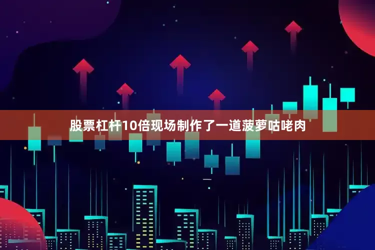 股票杠杆10倍现场制作了一道菠萝咕咾肉
