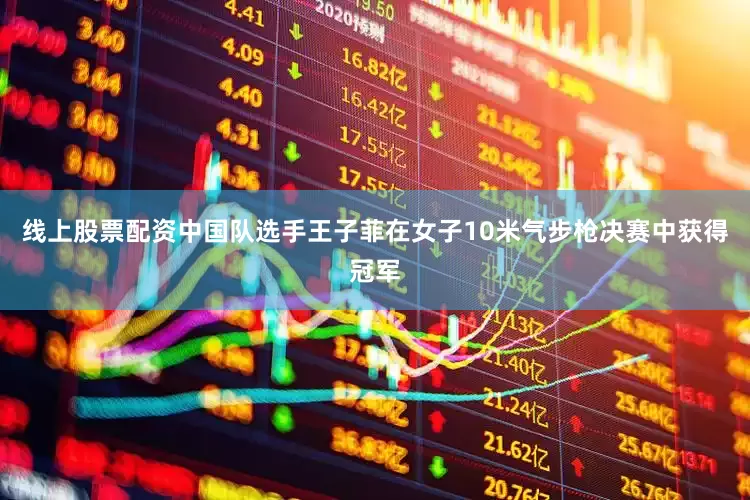 线上股票配资中国队选手王子菲在女子10米气步枪决赛中获得冠军