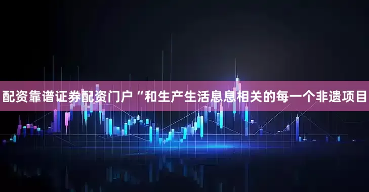 配资靠谱证券配资门户“和生产生活息息相关的每一个非遗项目