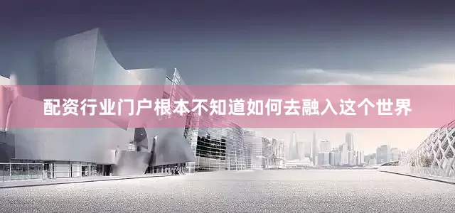 配资行业门户根本不知道如何去融入这个世界