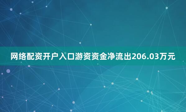 网络配资开户入口游资资金净流出206.03万元
