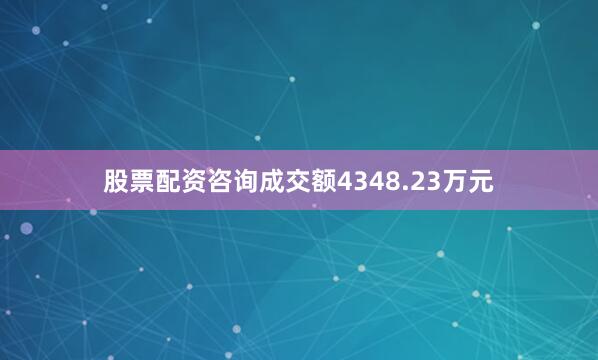 股票配资咨询成交额4348.23万元