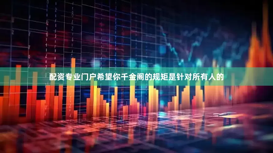 配资专业门户希望你千金阁的规矩是针对所有人的