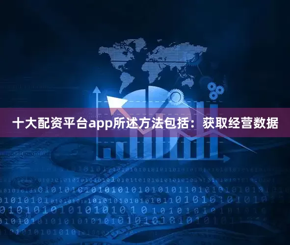 十大配资平台app所述方法包括：获取经营数据