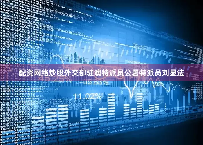 配资网络炒股外交部驻澳特派员公署特派员刘显法