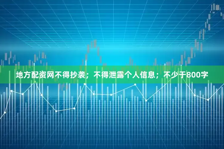 地方配资网不得抄袭；不得泄露个人信息；不少于800字