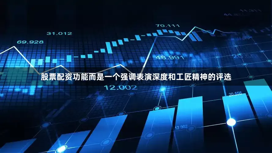 股票配资功能而是一个强调表演深度和工匠精神的评选