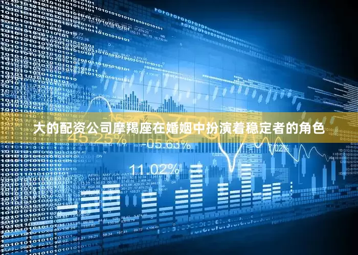 大的配资公司摩羯座在婚姻中扮演着稳定者的角色
