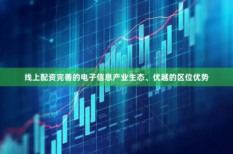 线上配资完善的电子信息产业生态、优越的区位优势