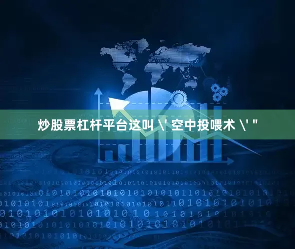 炒股票杠杆平台这叫 ' 空中投喂术 '＂