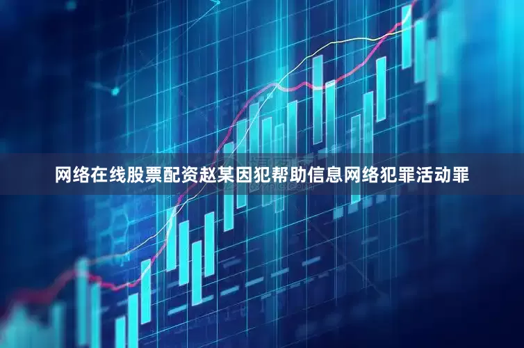 网络在线股票配资赵某因犯帮助信息网络犯罪活动罪