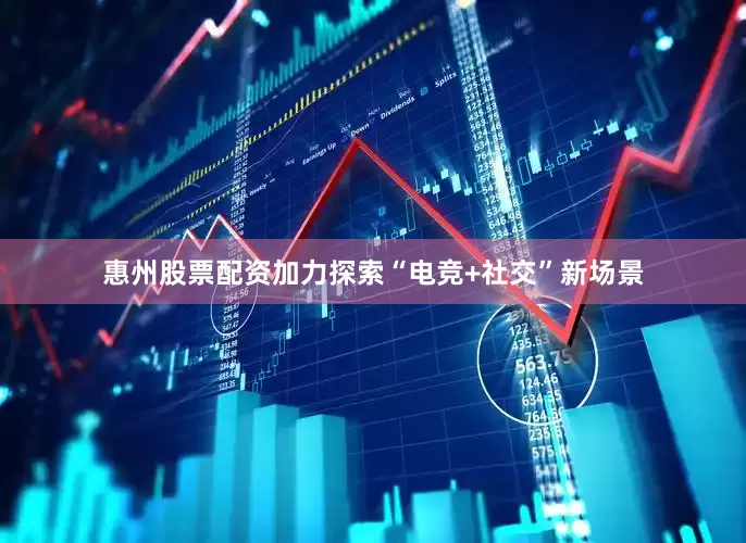 惠州股票配资加力探索“电竞+社交”新场景