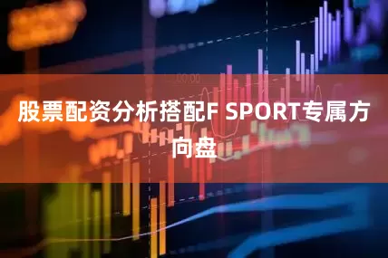 股票配资分析搭配F SPORT专属方向盘