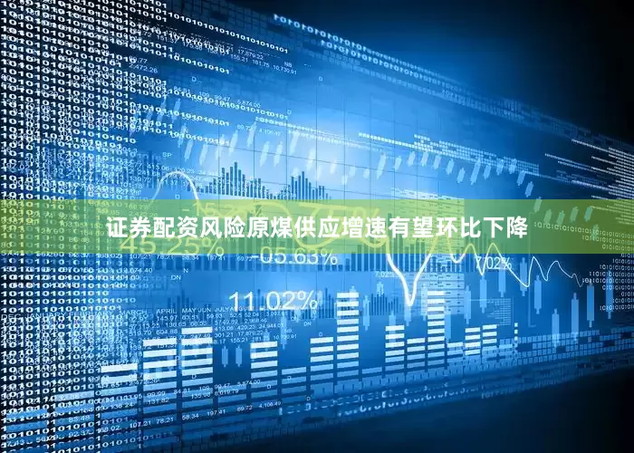 证券配资风险原煤供应增速有望环比下降