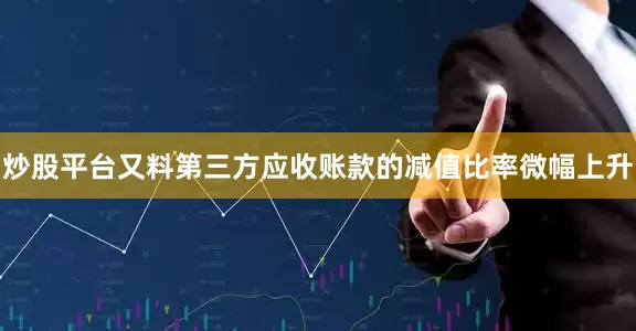 炒股平台又料第三方应收账款的减值比率微幅上升
