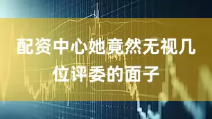 配资中心她竟然无视几位评委的面子