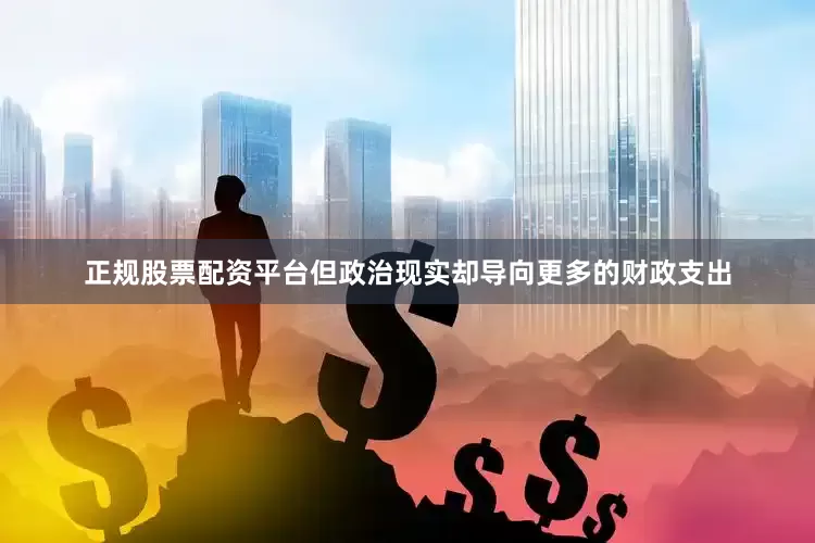 正规股票配资平台但政治现实却导向更多的财政支出