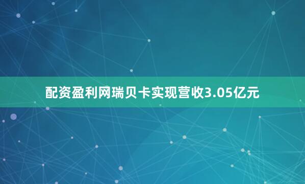 配资盈利网瑞贝卡实现营收3.05亿元