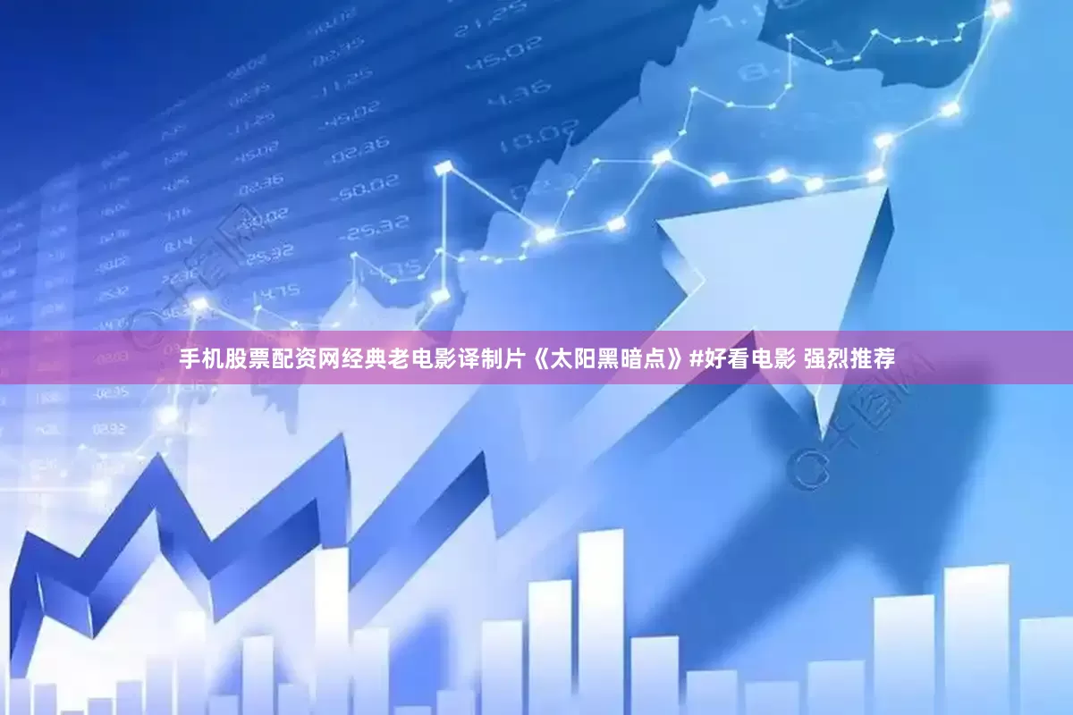 手机股票配资网经典老电影译制片《太阳黑暗点》#好看电影 强烈推荐