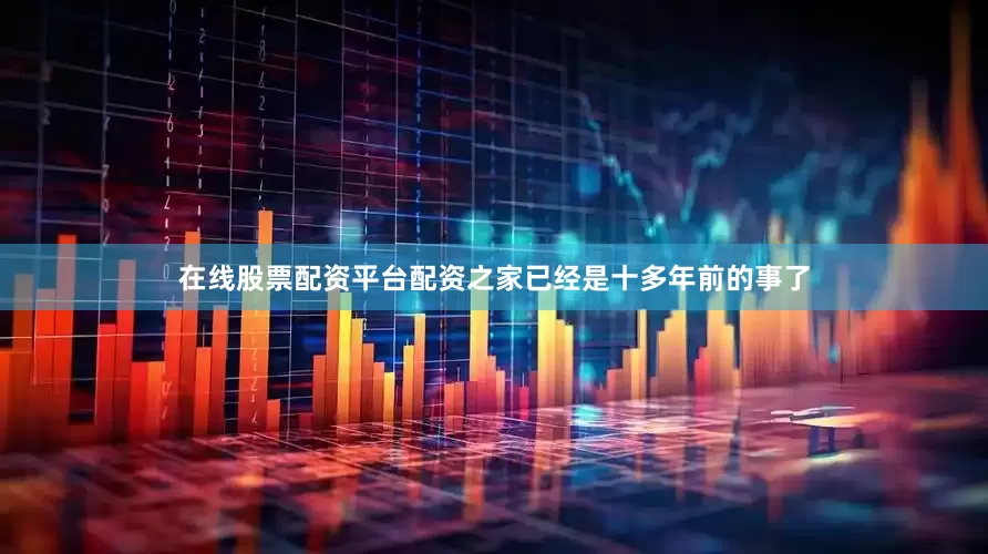 在线股票配资平台配资之家已经是十多年前的事了