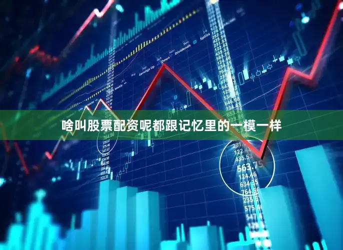 啥叫股票配资呢都跟记忆里的一模一样