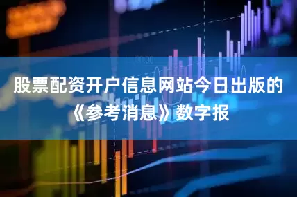 股票配资开户信息网站今日出版的《参考消息》数字报