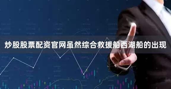 炒股股票配资官网虽然综合救援船西湖船的出现
