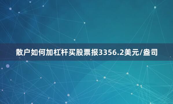 散户如何加杠杆买股票报3356.2美元/盎司