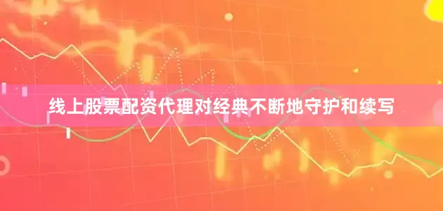 线上股票配资代理对经典不断地守护和续写