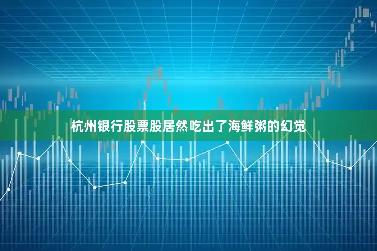 杭州银行股票股居然吃出了海鲜粥的幻觉