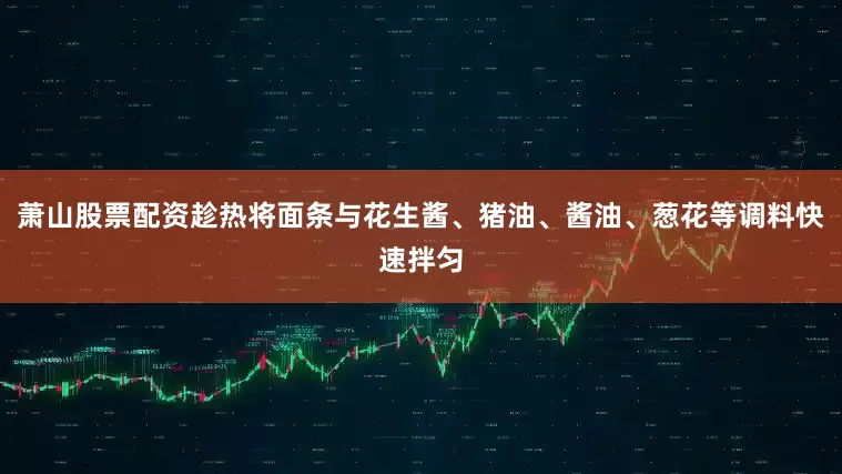 萧山股票配资趁热将面条与花生酱、猪油、酱油、葱花等调料快速拌匀