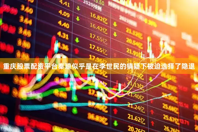重庆股票配资平台秦琼似乎是在李世民的猜疑下被迫选择了隐退