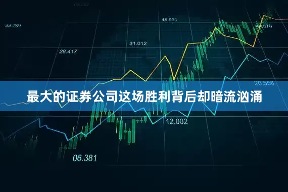最大的证券公司这场胜利背后却暗流汹涌