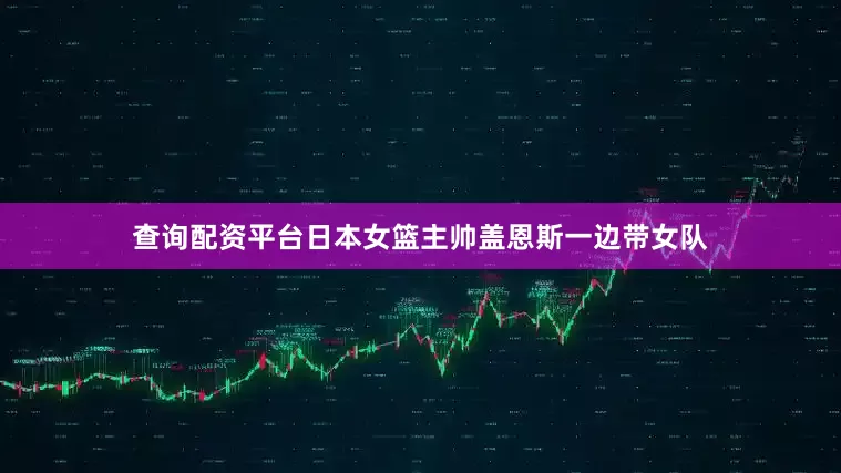 查询配资平台日本女篮主帅盖恩斯一边带女队
