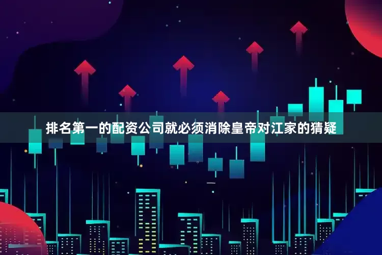 排名第一的配资公司就必须消除皇帝对江家的猜疑