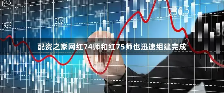 配资之家网红74师和红75师也迅速组建完成