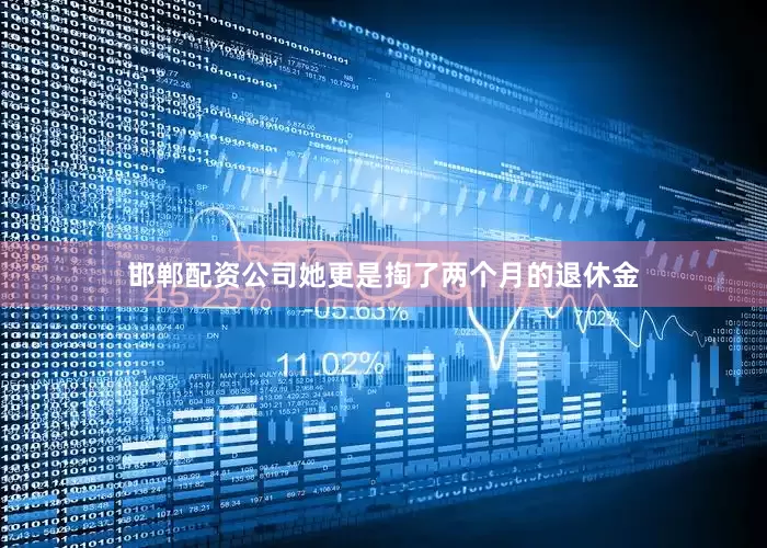 邯郸配资公司她更是掏了两个月的退休金