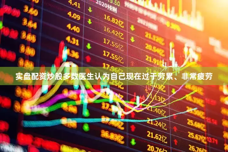 实盘配资炒股多数医生认为自己现在过于劳累、非常疲劳