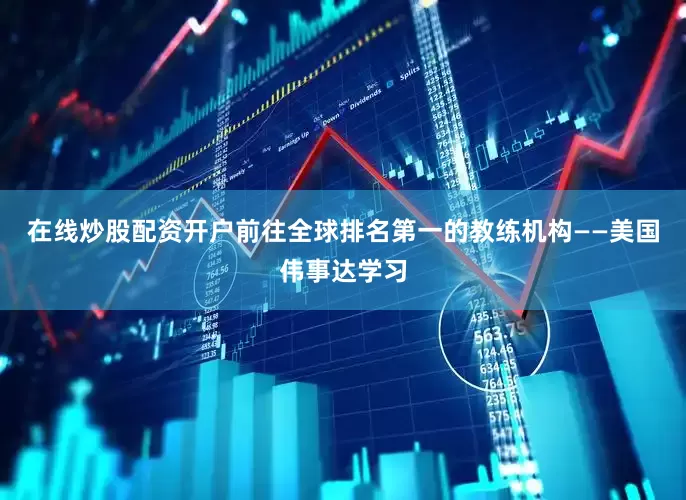 在线炒股配资开户前往全球排名第一的教练机构——美国伟事达学习
