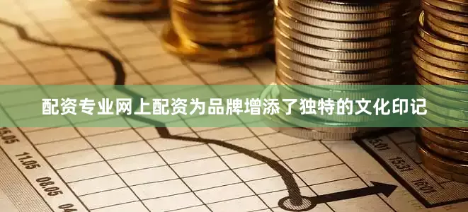 配资专业网上配资为品牌增添了独特的文化印记