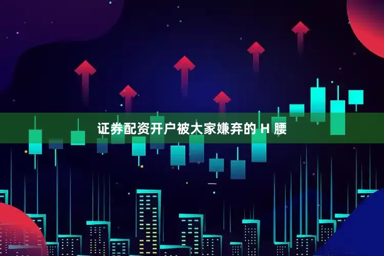 证券配资开户被大家嫌弃的 H 腰